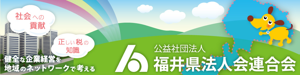 公益社団法人 福井県法人会連合会 社会への貢献 正しい税の知識 健全な企業経営を地域のネットワークで考える